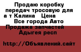 Продаю коробку передач тросовую для а/т Калина › Цена ­ 20 000 - Все города Авто » Продажа запчастей   . Адыгея респ.